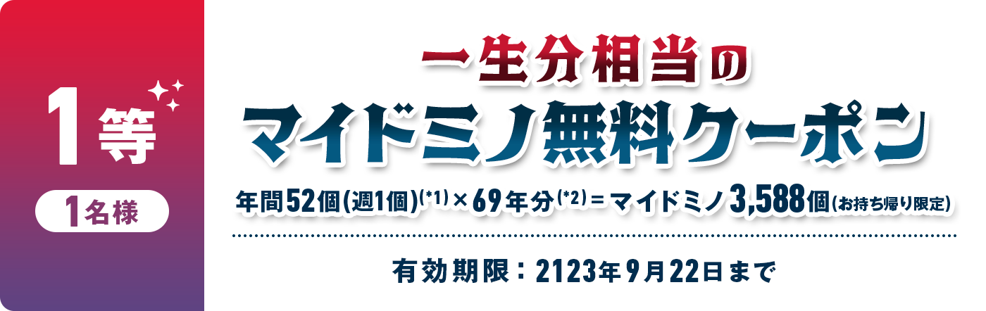 1等 1名様 一生分相当の マイドミノ無料クーポン 有効期限 : 2123年9月22日まで