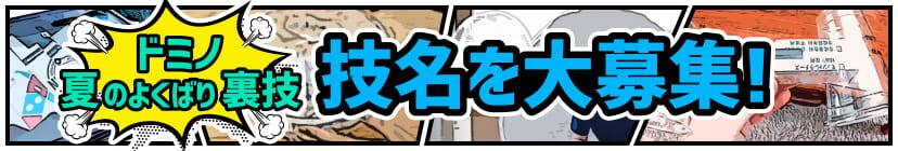 「ドミノ夏のよくばり裏技」技名を大募集！