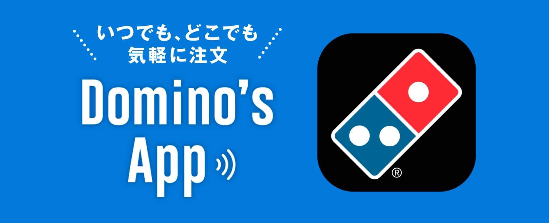 いつでも、どこでも 気軽に注文！Domino's App