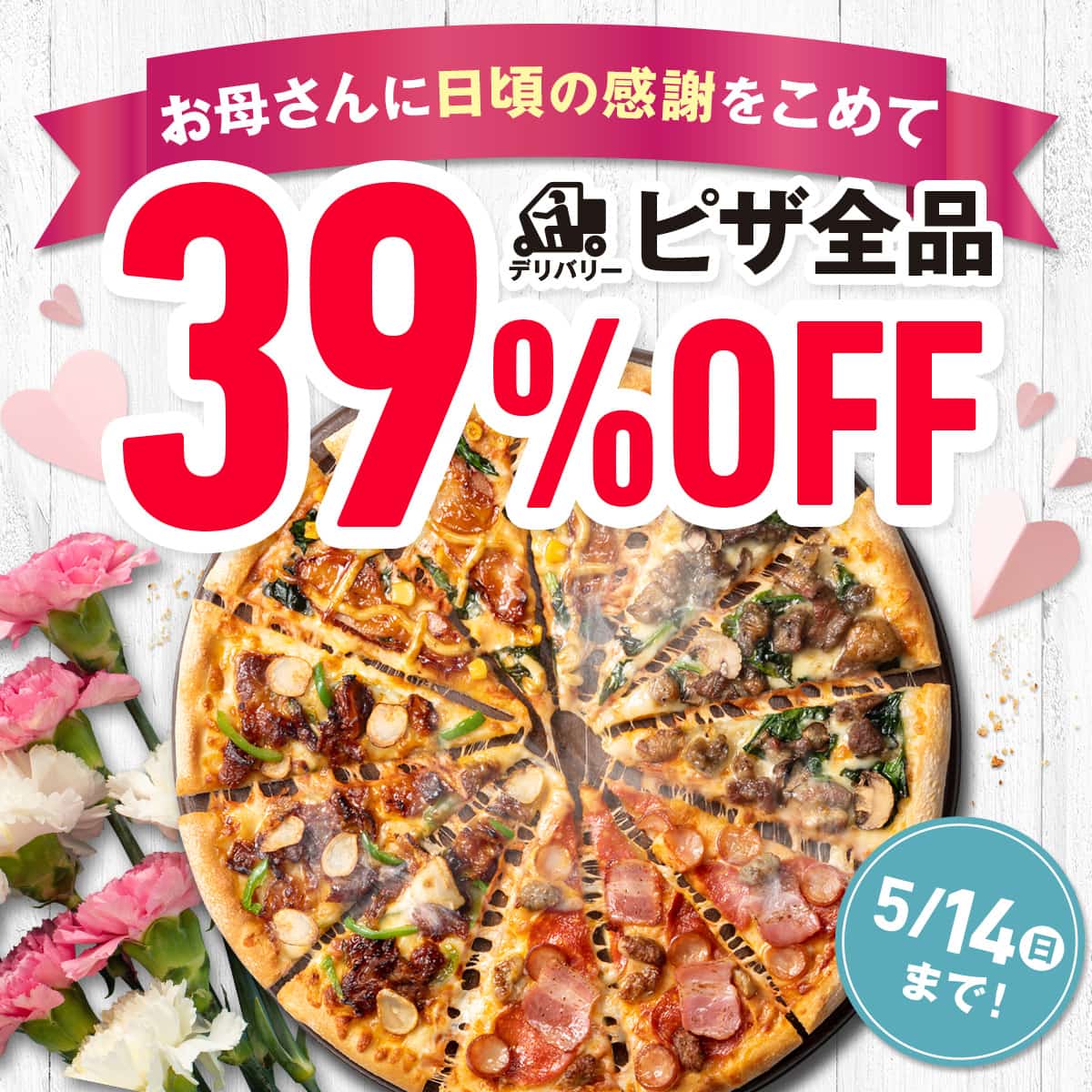 お母さんに日頃の感謝をこめて
ピザ全品39％OFF