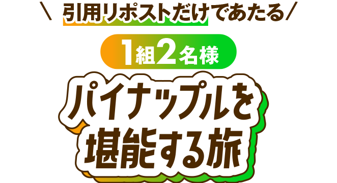 引用リポストだけであたる！1組2名様 豪華パイナップルツアーご招待！