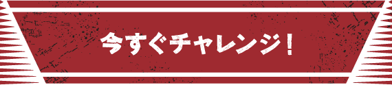 今すぐチャレンジ！