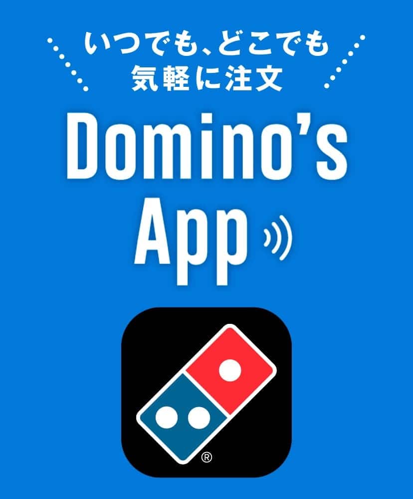 いつでも、どこでも 気軽に注文！Domino's App