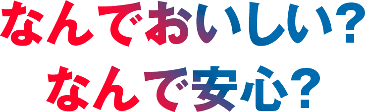 なんでおいしい？なんで安心？