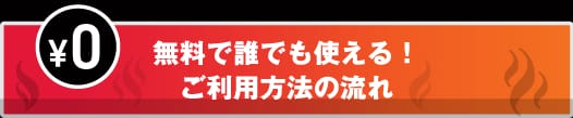 0¥　無料で誰でも使える！ご利用方法の流れ