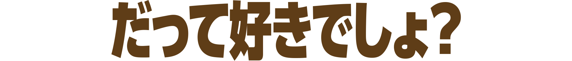 だって好きでしょ？