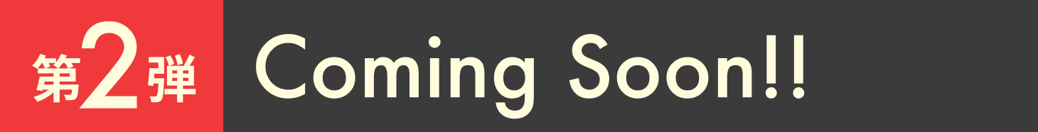 第2弾 Coming Soon!!