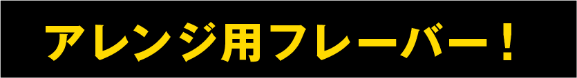 アレンジ用フレーバー！