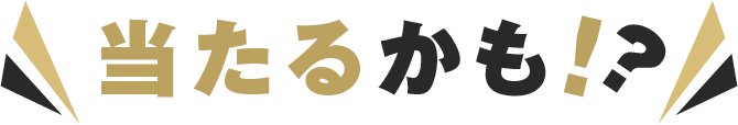 当たるかも？！