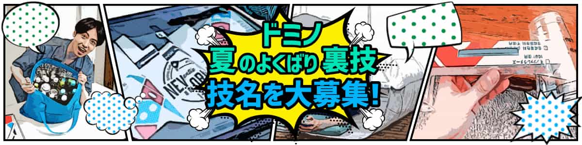 「ドミノ夏のよくばり裏技」技名を大募集！