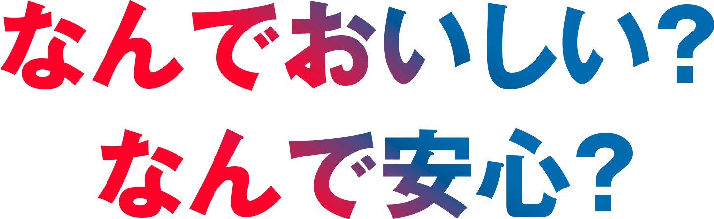 なんでおいしい？なんで安心？