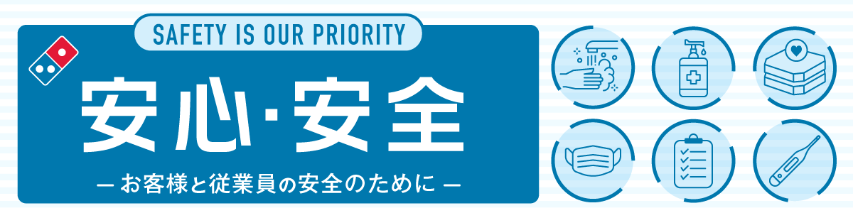 SAFETY IS OUR PRIORITY 安心・安全ーお客様と従業員の安全のためにー
