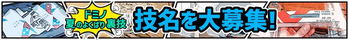 「ドミノ夏のよくばり裏技」技名を大募集！